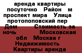 аренда квартиры посуточно › Район ­ м.проспект мира › Улица ­ протопоповский пер › Дом ­ 38 › Стоимость за ночь ­ 2 700 - Московская обл., Москва г. Недвижимость » Квартиры аренда посуточно   . Московская обл.